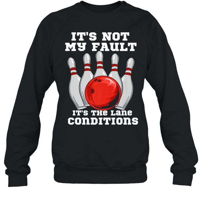 Bowling It’s Not My Fault It’s The Lane Conditions T- Unisex Sweatshirt