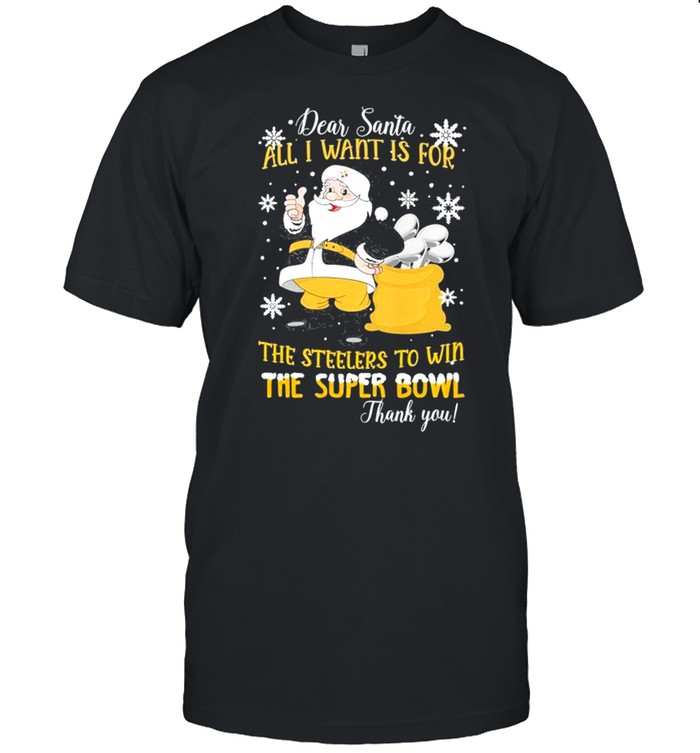 Dear Santa I Want Is For The Steelers To Win The Super Bowl Thank You Shirt
