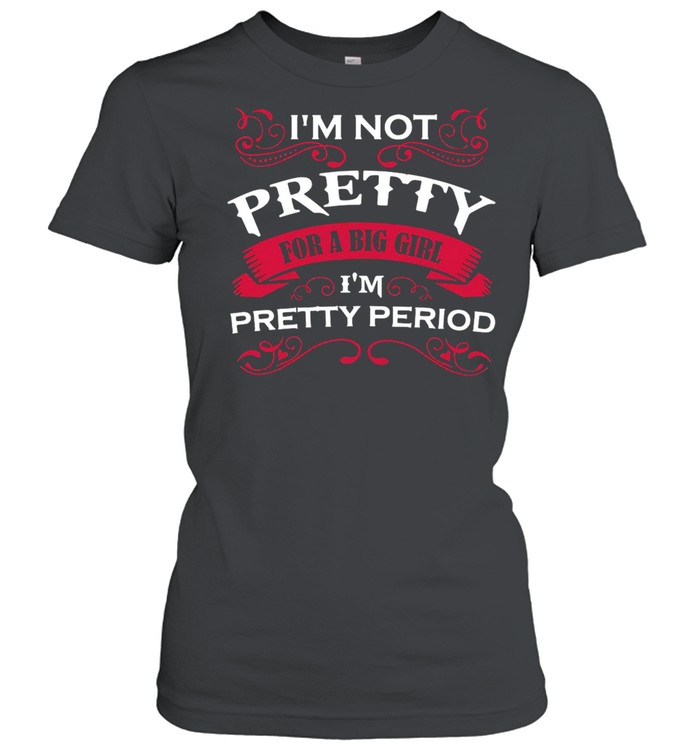 I’m Not Pretty For A Big Girl I’m Pretty Period T-shirt Classic Women's T-shirt