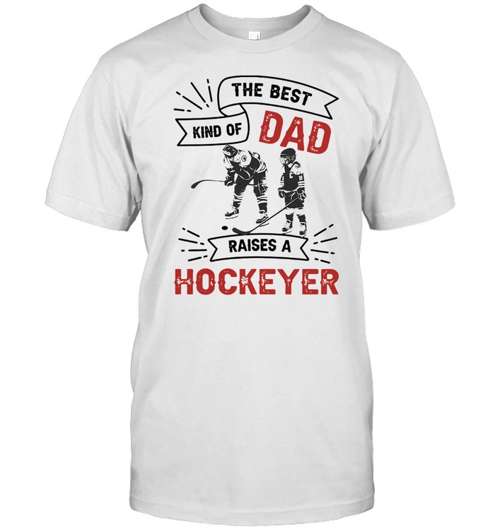 The Best Dad Kind Of Raise A Hockey Shirt