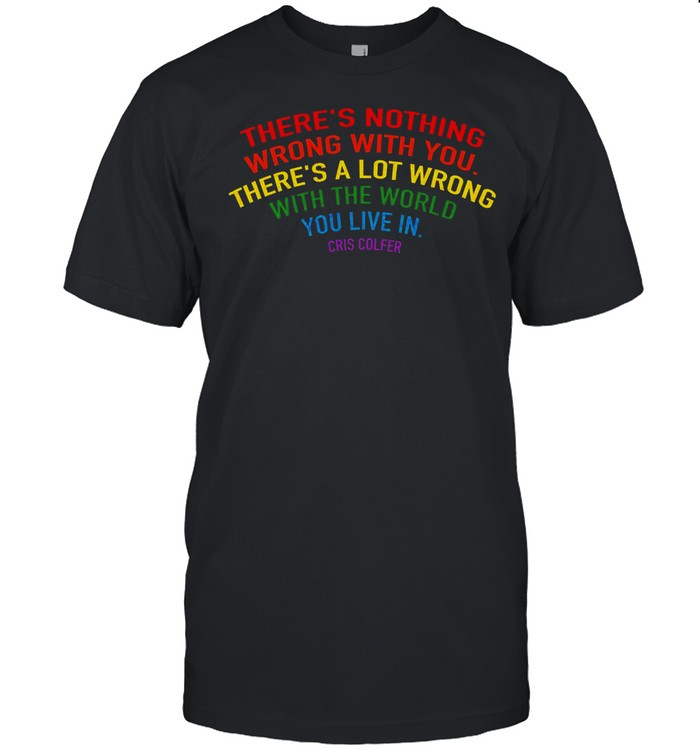 There’s Nothing Wrong With You There’s A Lot Wrong With The World You Live In Chris Colfer Shirt
