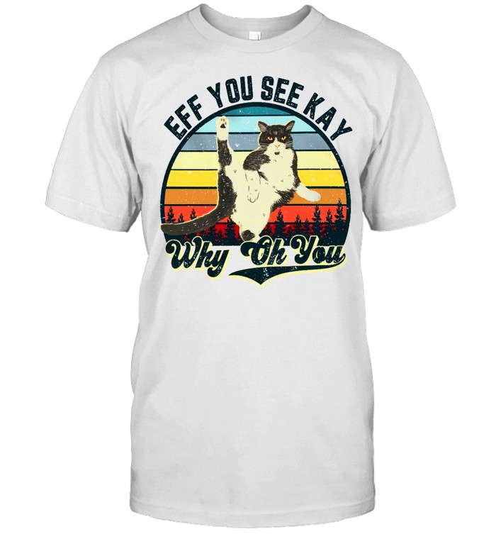 Cat Eff you see kay why oh you shirt