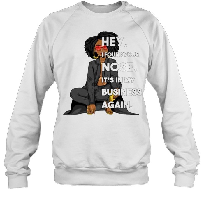 hey I found your nose it’s in my business again shirt Unisex Sweatshirt