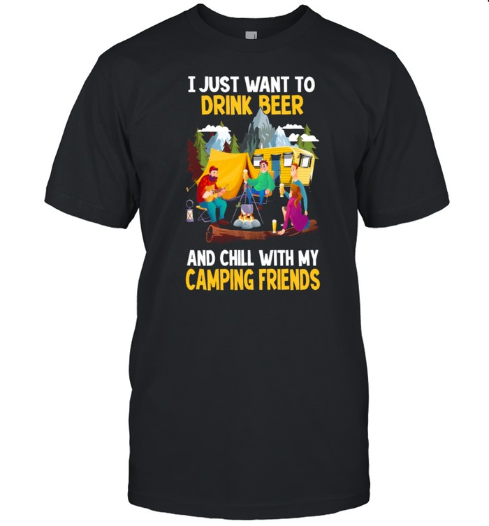 I Just Want To Drink Beer And Chill With My Camping Friends Shirt