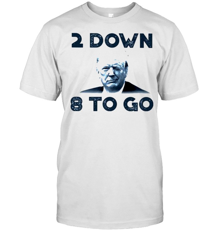 Trump 2 down 8 to go shirt