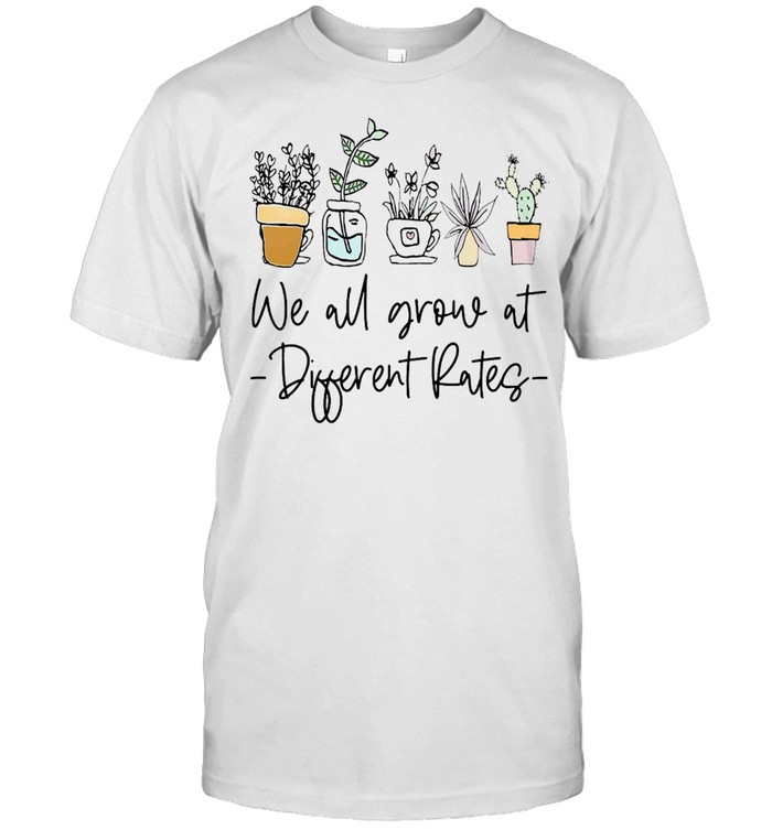 We all grow at different rates shirt