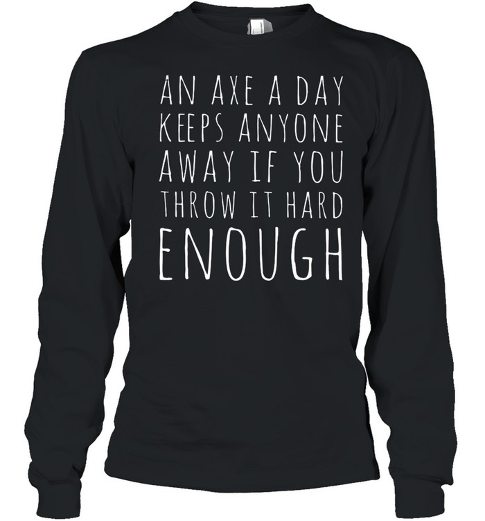 An Axe A Day Keeps Anyone Away If You Throw It Hard Enough  Long Sleeved T-shirt