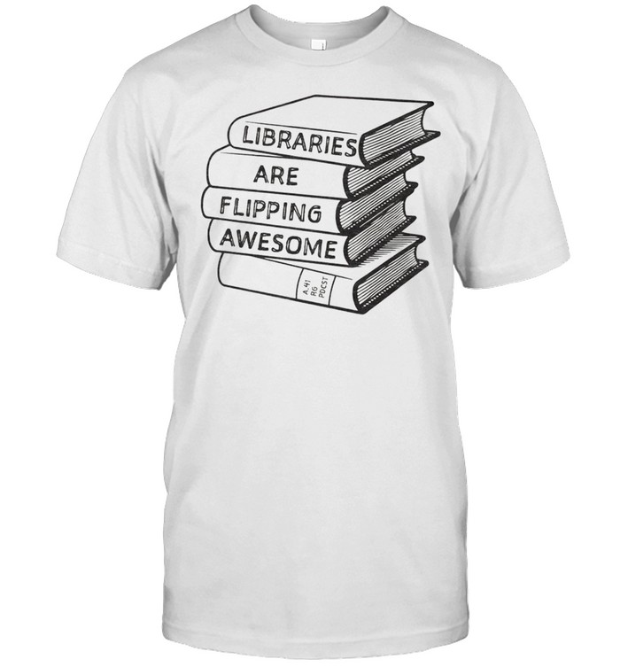 Libraries are flipping awesome shirt