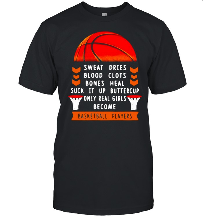 Sweat Dries Blood Clots Bones Heal Suck It Up Buttercup Only Real Girls Become Basketball Players T-shirt