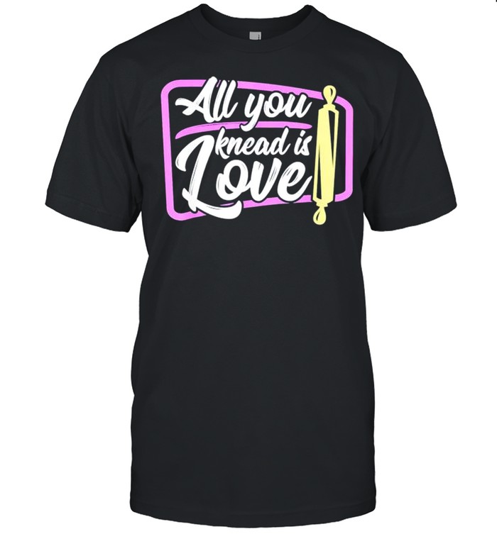 All you knead is love baker shirt