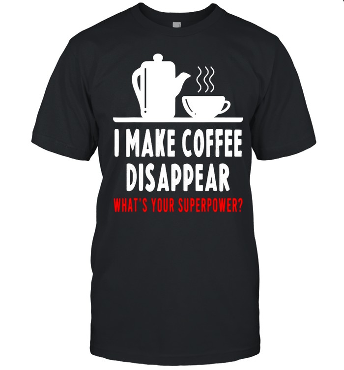 I make coffee disappear what’s your superpower shirt