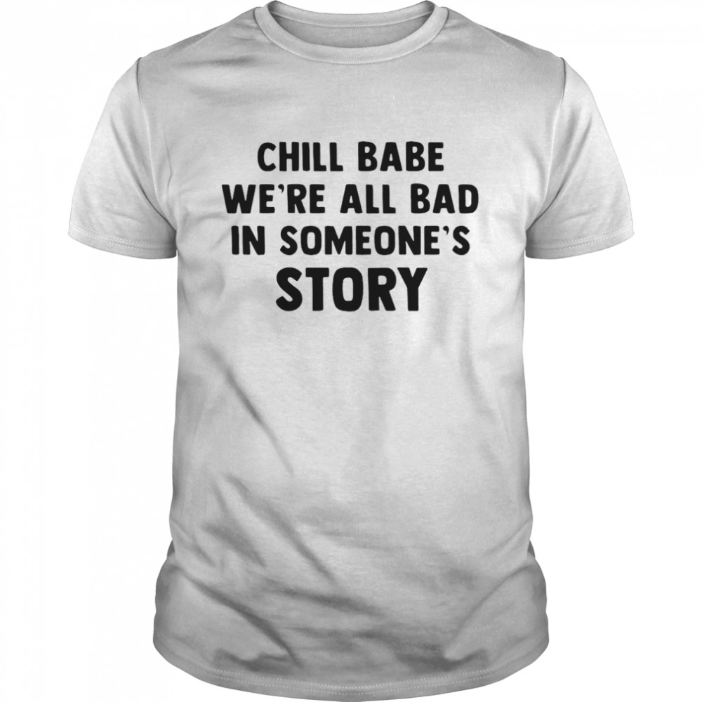 Chill Babe We’re All Bad In Someone’s Story T-shirt