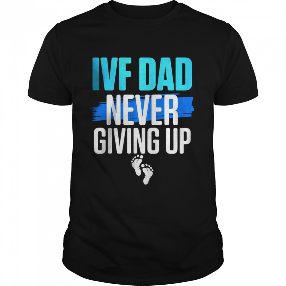 IVF dad never giving up T-Shirt