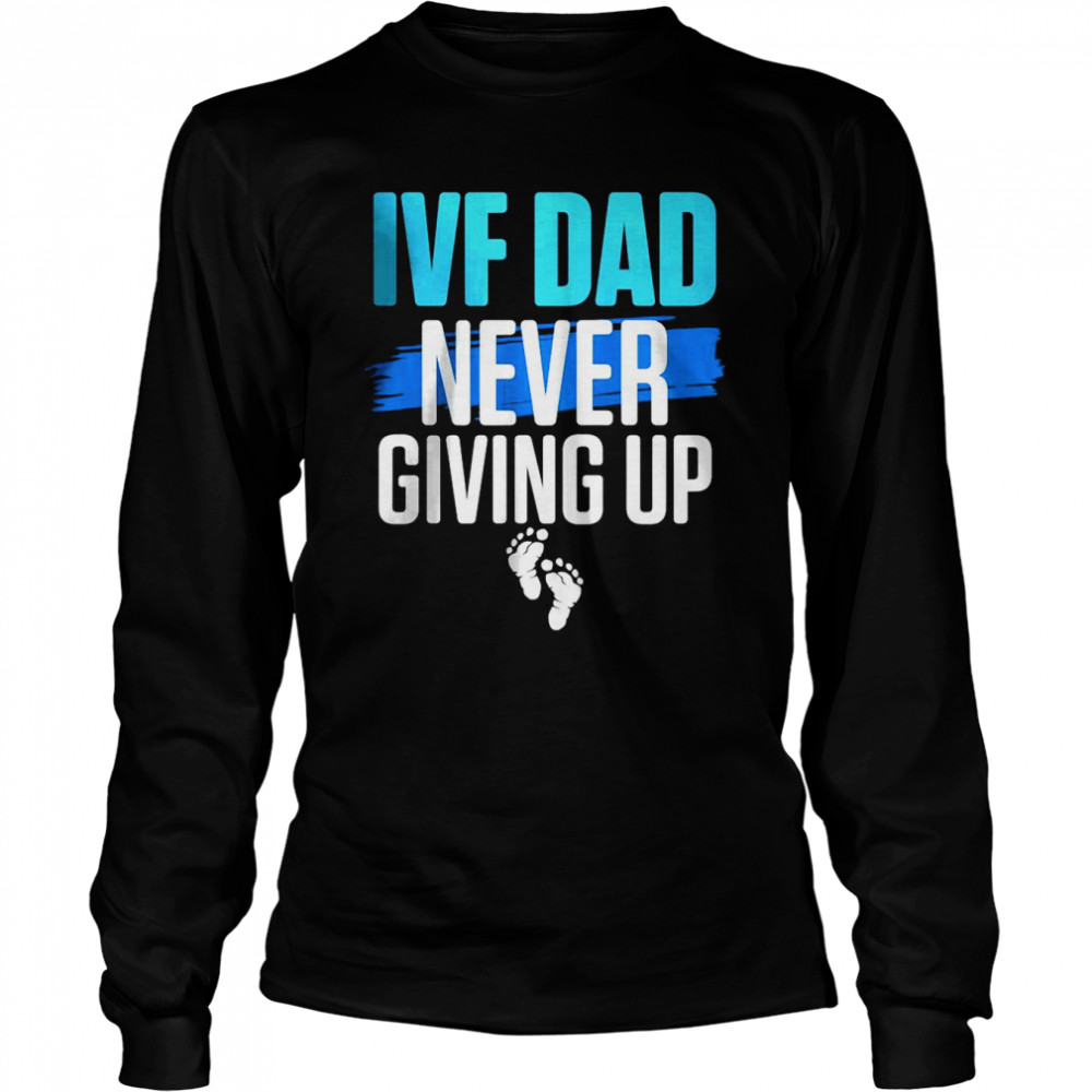 IVF dad never giving up T- Long Sleeved T-shirt