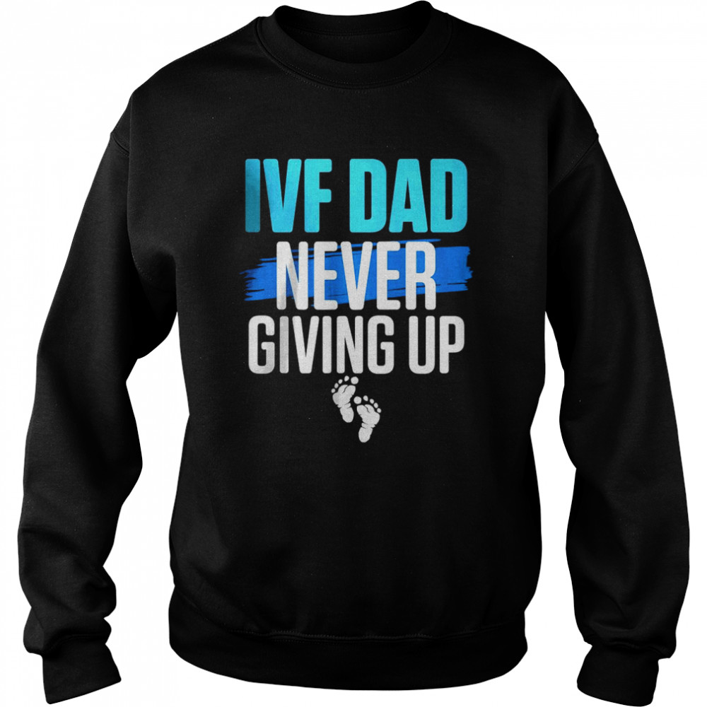 IVF dad never giving up T- Unisex Sweatshirt