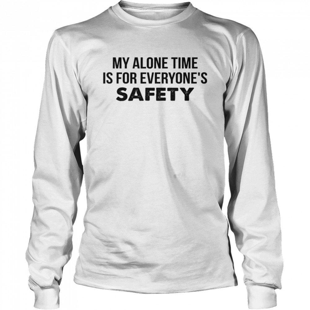 My alone time is for everyone’s safety shirt Long Sleeved T-shirt