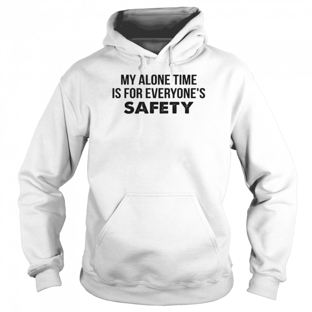 My alone time is for everyone’s safety shirt Unisex Hoodie