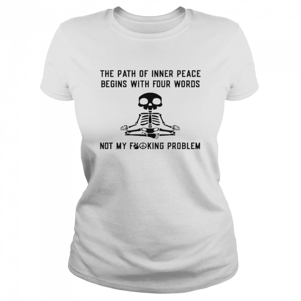 The path of inner peace begins with four words not my fucking problem shirt Classic Women's T-shirt