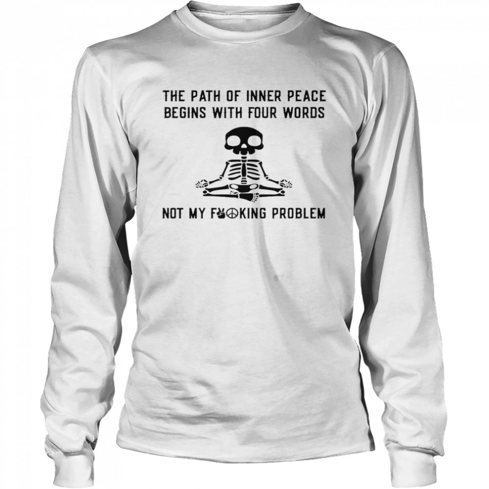 The path of inner peace begins with four words not my fucking problem shirt Long Sleeved T-shirt