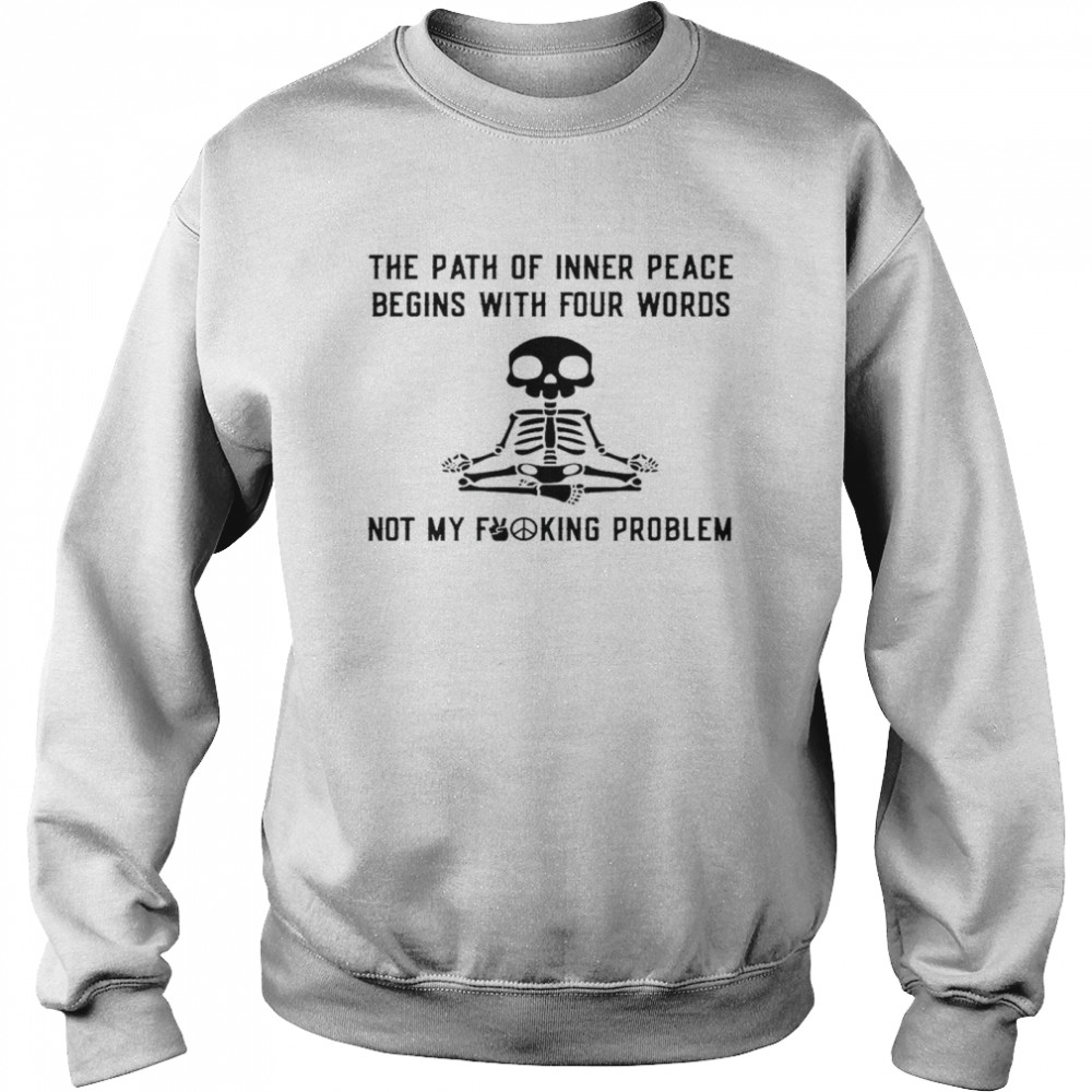 The path of inner peace begins with four words not my fucking problem shirt Unisex Sweatshirt