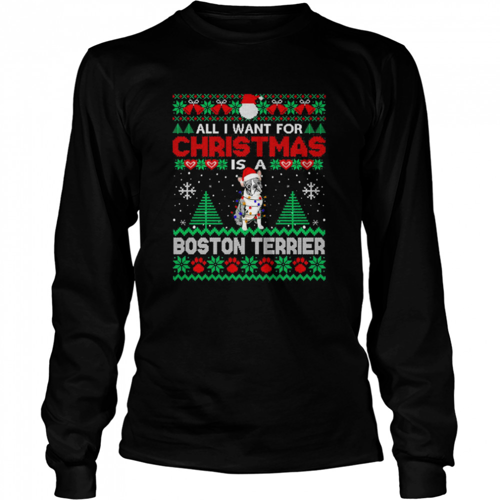All I Want For Christmas Is A Boston Terrier Ugly Sweater T-shirt Long Sleeved T-shirt