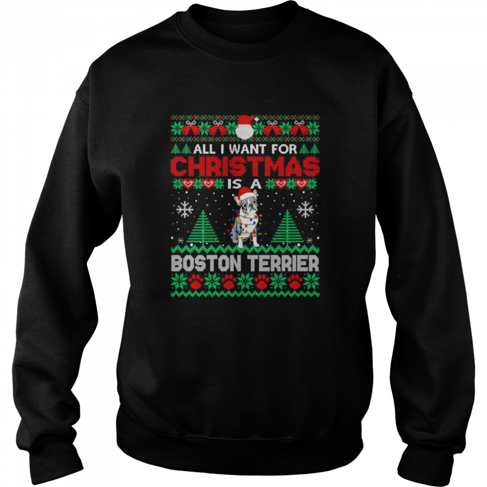 All I Want For Christmas Is A Boston Terrier Ugly Sweater T-shirt Unisex Sweatshirt