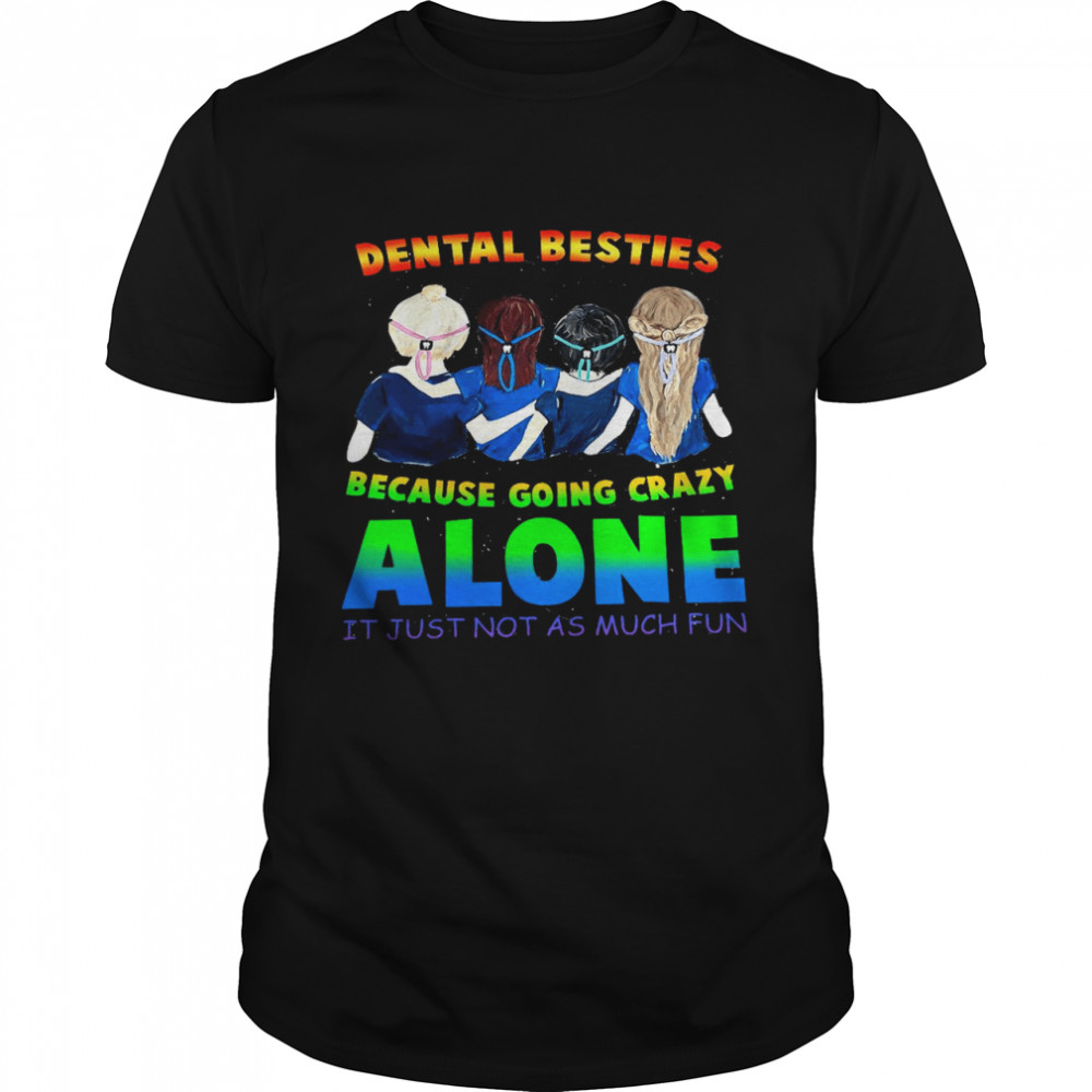 Dental besties because going crazy alone it just not as much fun shirt