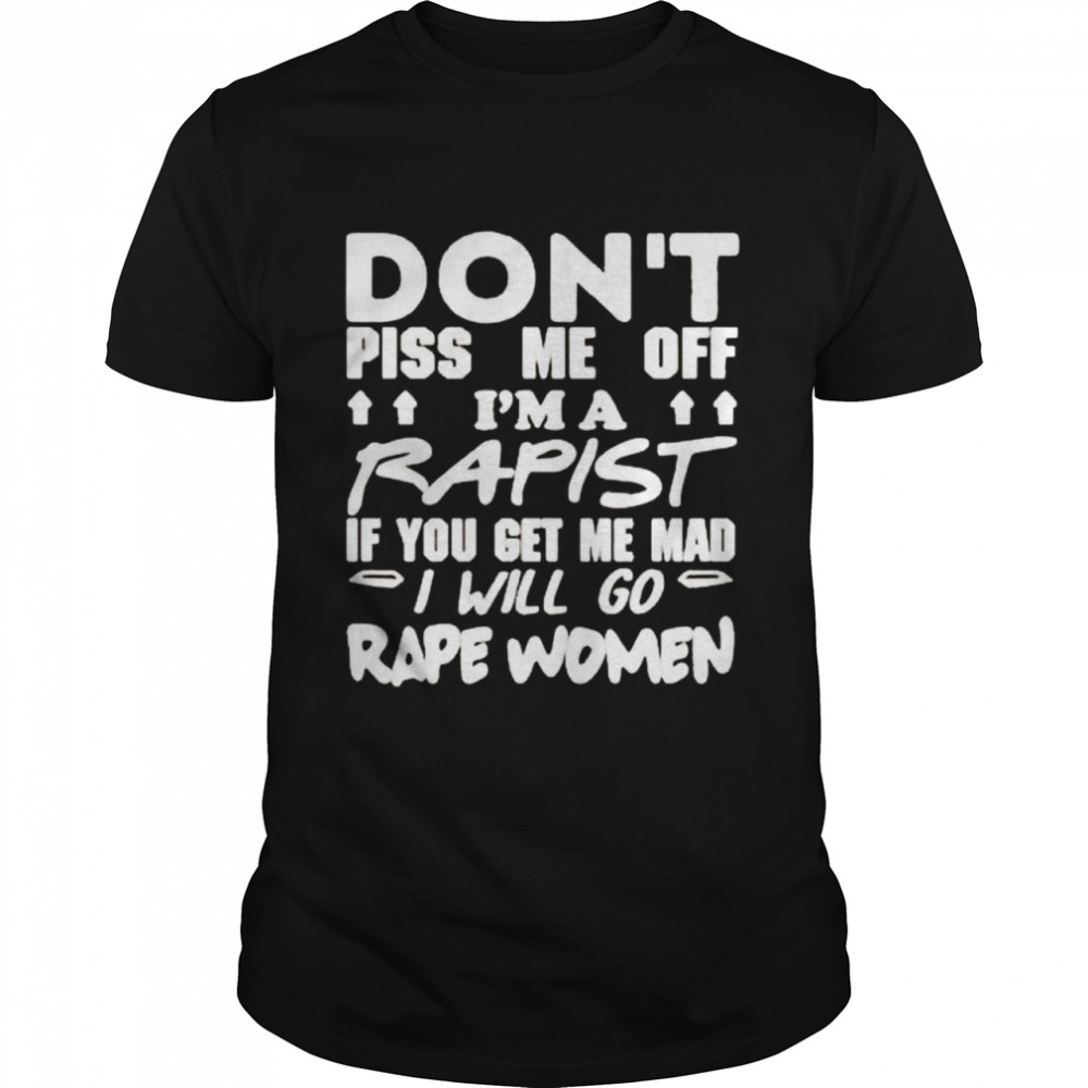 Don’t piss me off I’m a rapist if you get me mad I will go rape women shirt Classic Men's T-shirt