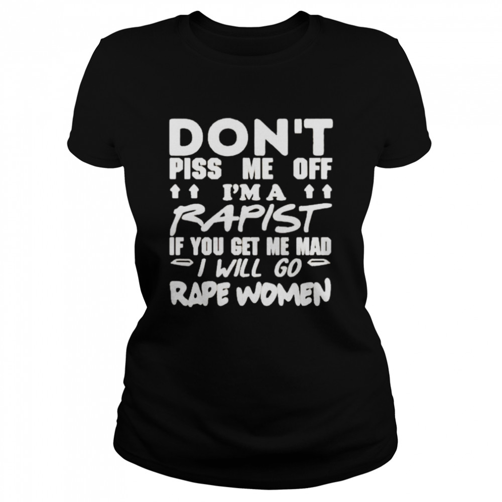 Don’t piss me off I’m a rapist if you get me mad I will go rape women shirt Classic Women's T-shirt