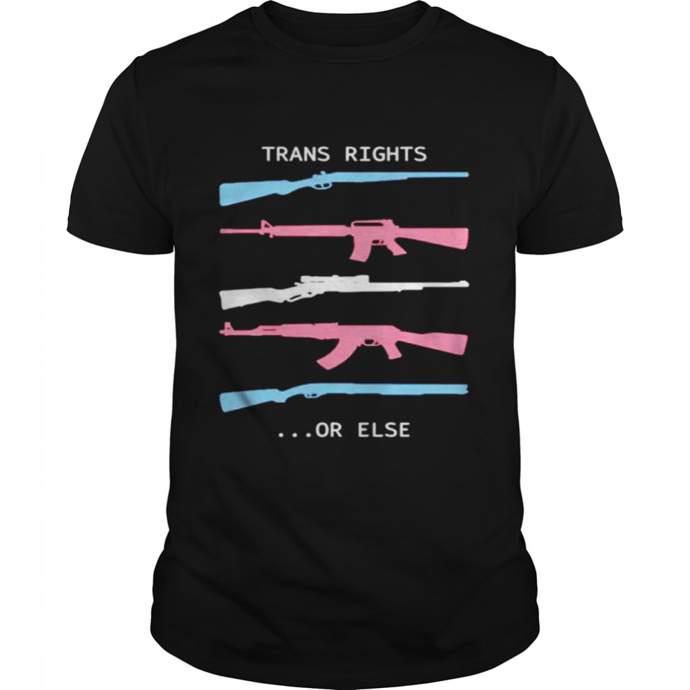 Guns Trans Rights Or Else shirt