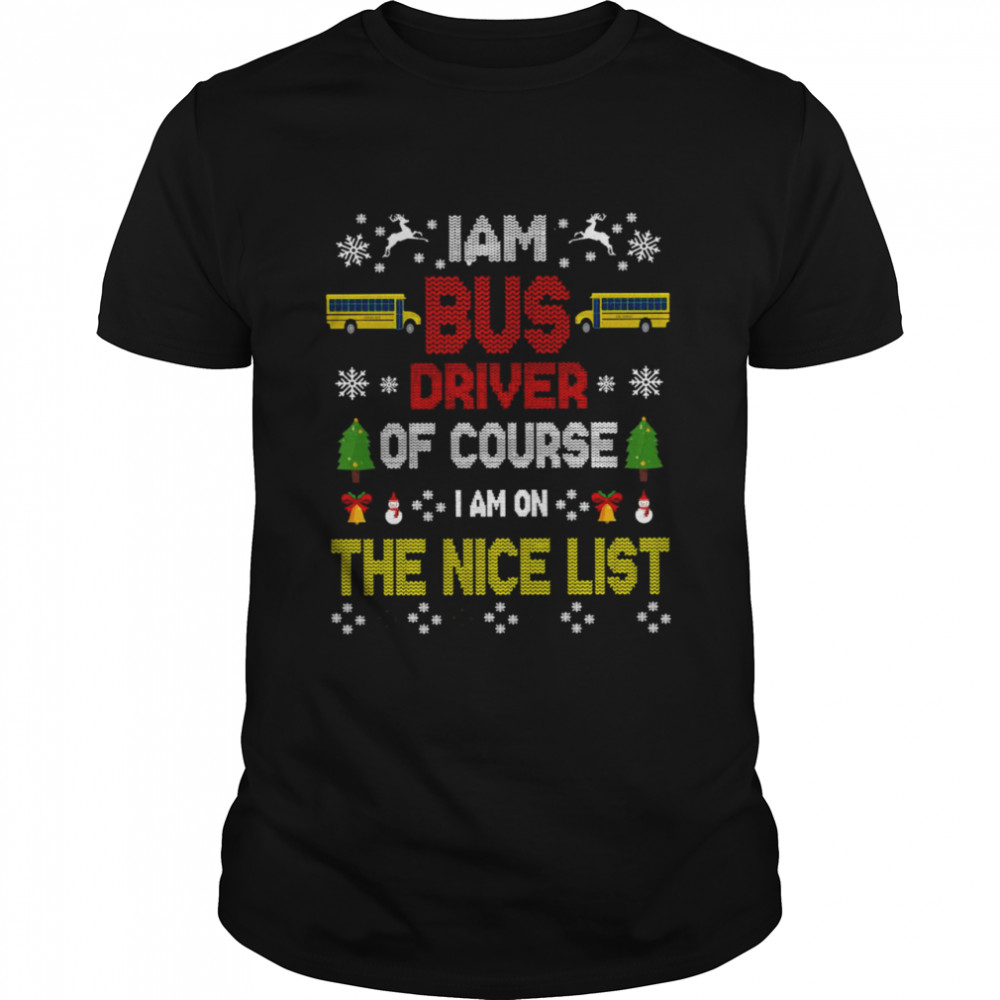 I Am Bus Driver Of Course I Am On The Nice List Bus Driver Christmas T-shirt