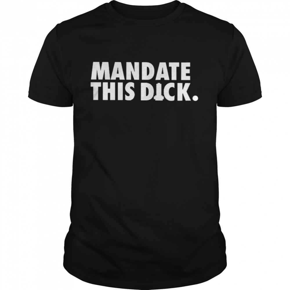 Mandate This Dick Shirt