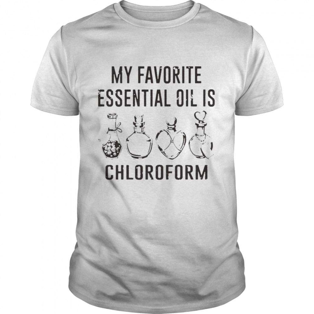 My Favorite Essential Oil Is Chloroform Shirt