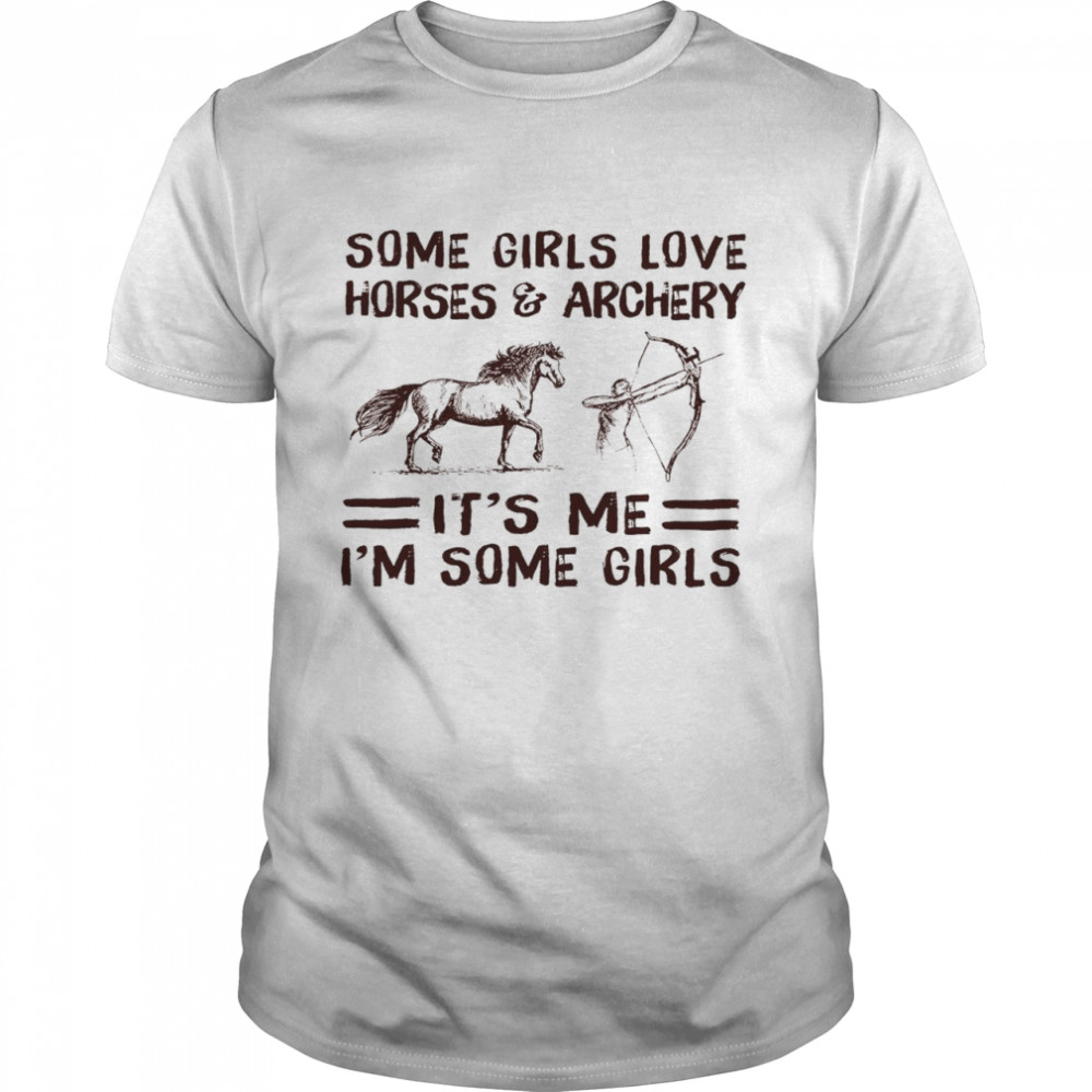 Some girls love horses and archery it’s me i’m some girls shirt