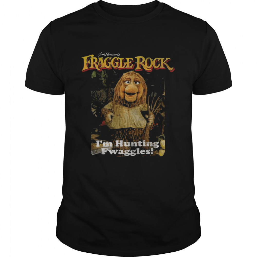 Fraggle rock i’m hunting fwaggles shirt