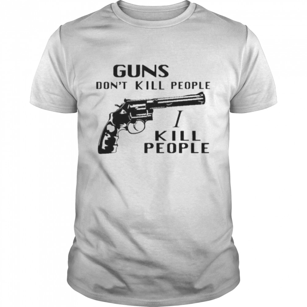 Guns don’t kill people I kill people shirt