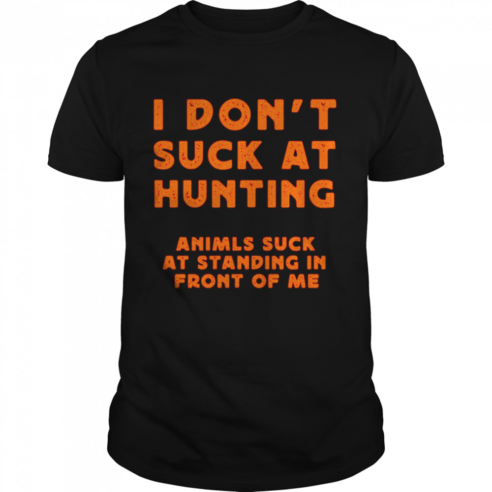 I Don’t Suck At Hunting Animals Suck At Standing In Front Of Me Shirt