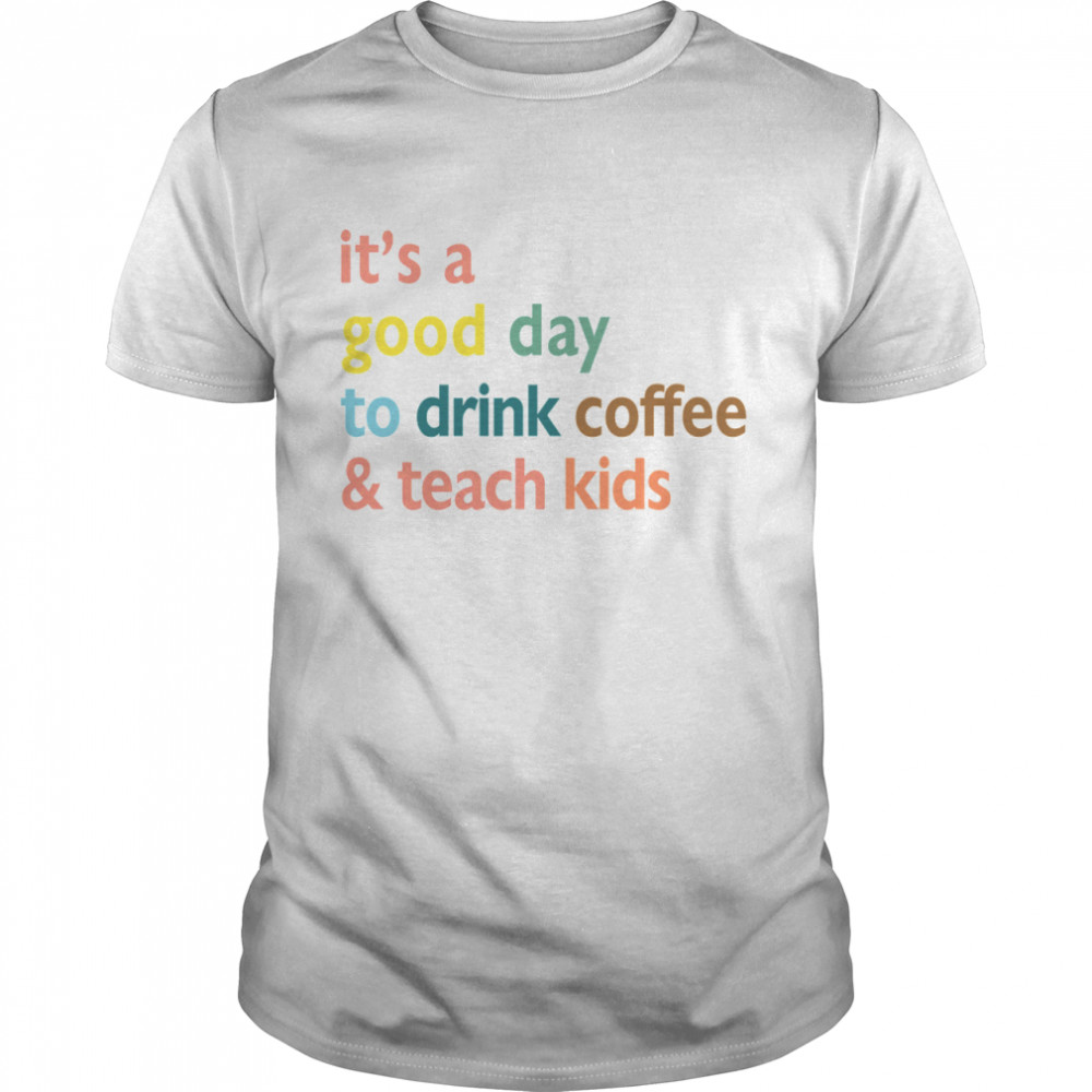 It’s a good day to drink coffee and teach kids shirt