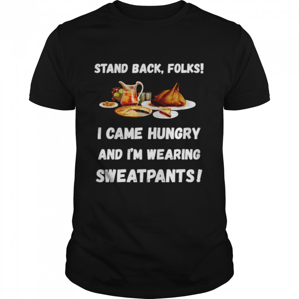 Stand Back Folks I Came Hungry And I’m Wearing Sweatpants Shirt