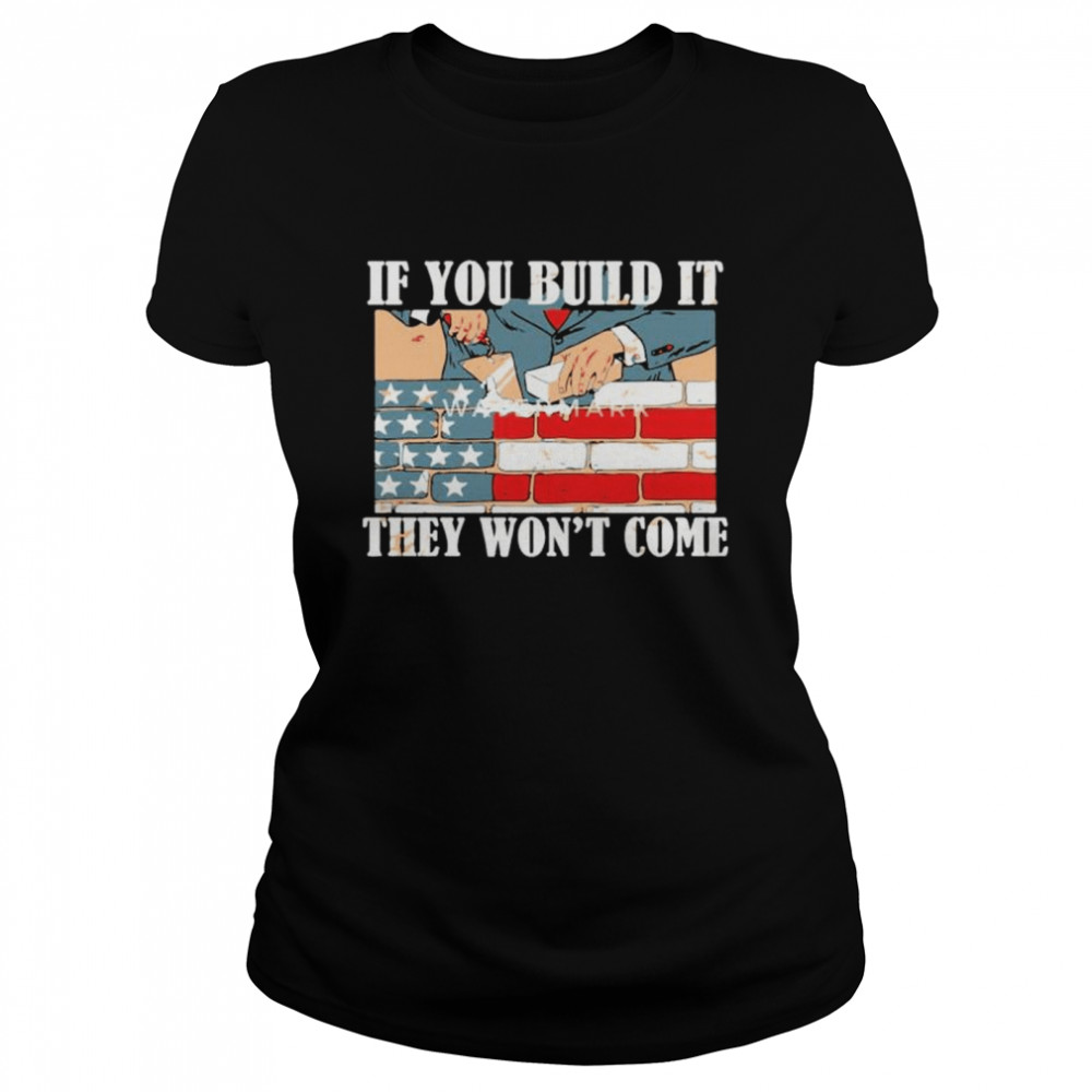 If you build it they won’t come American flag shirt Classic Women's T-shirt