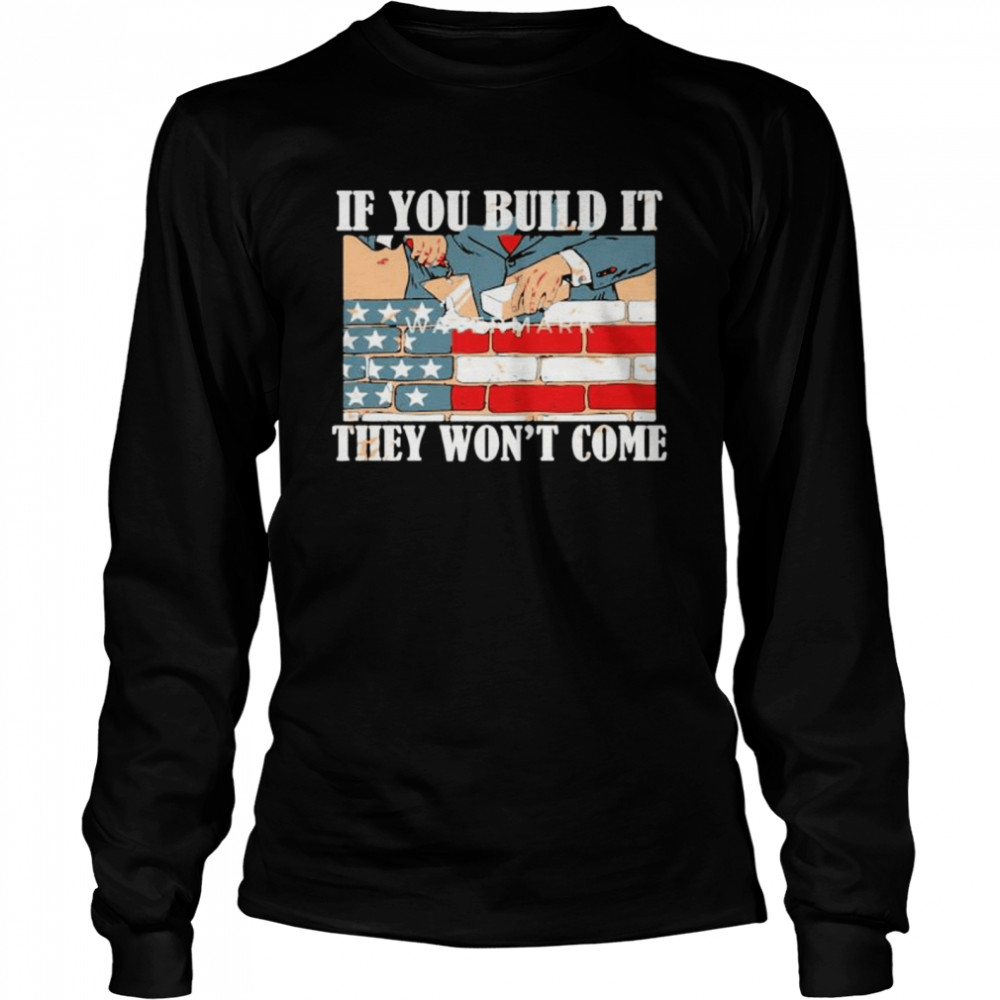 If you build it they won’t come American flag shirt Long Sleeved T-shirt