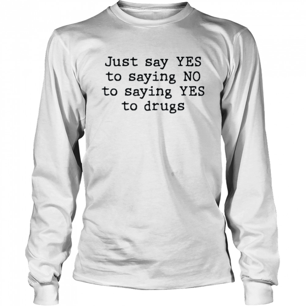 Just say yes to saying no to saying yes to drugs shirt Long Sleeved T-shirt