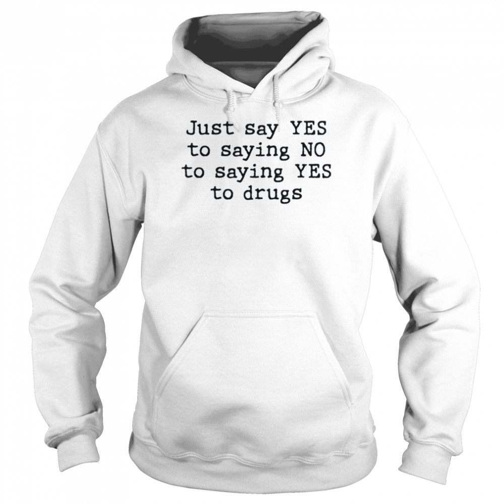 Just say yes to saying no to saying yes to drugs shirt Unisex Hoodie