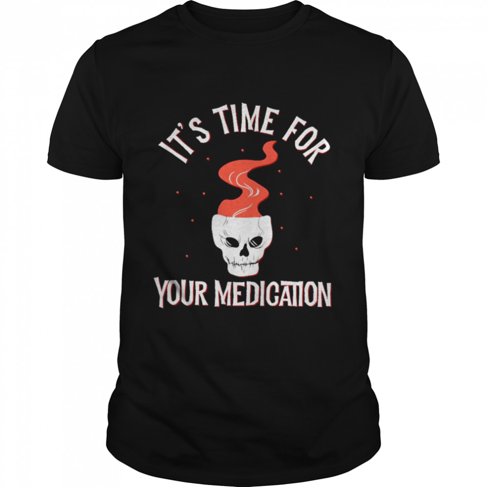 Skull its time for your medication shirt