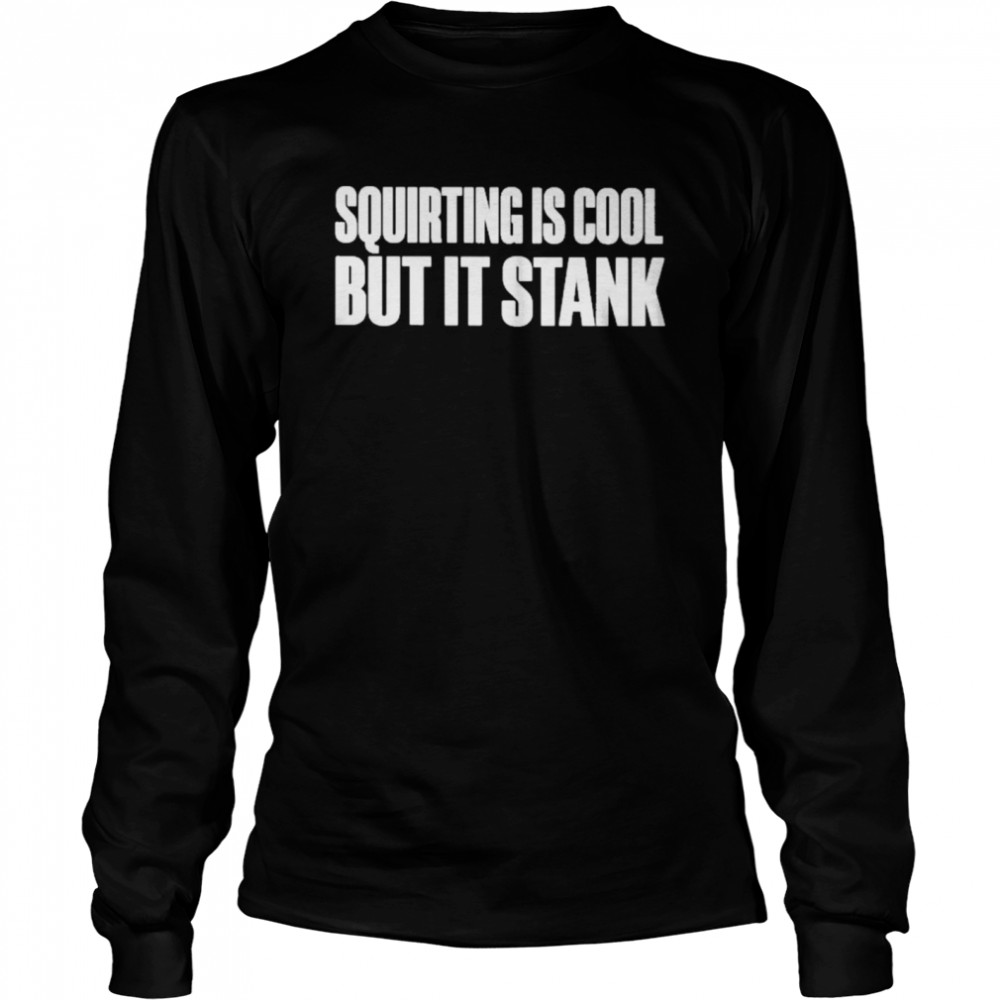 Squirting is cool but it stank shirt Long Sleeved T-shirt