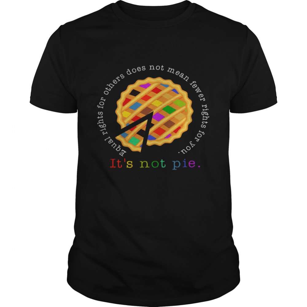 Equal Rights For Others Does Not Mean Fewer Rights For You It’s Not Pie Shirt
