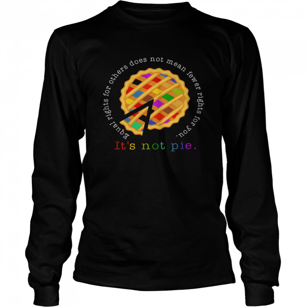 Equal Rights For Others Does Not Mean Fewer Rights For You It’s Not Pie Long Sleeved T-shirt