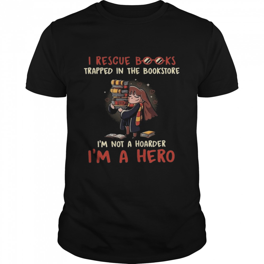 I rescue books trapped in the bookstore i’m not a hoarder i’m a hero shirt
