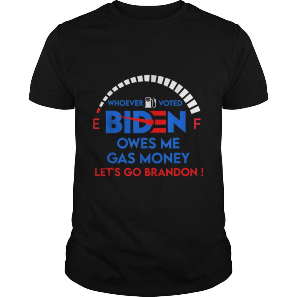 Let’s Go Brandon, Whoever Voted Biden Owes Me Gas Money T-Shirt B09KS9XFSX