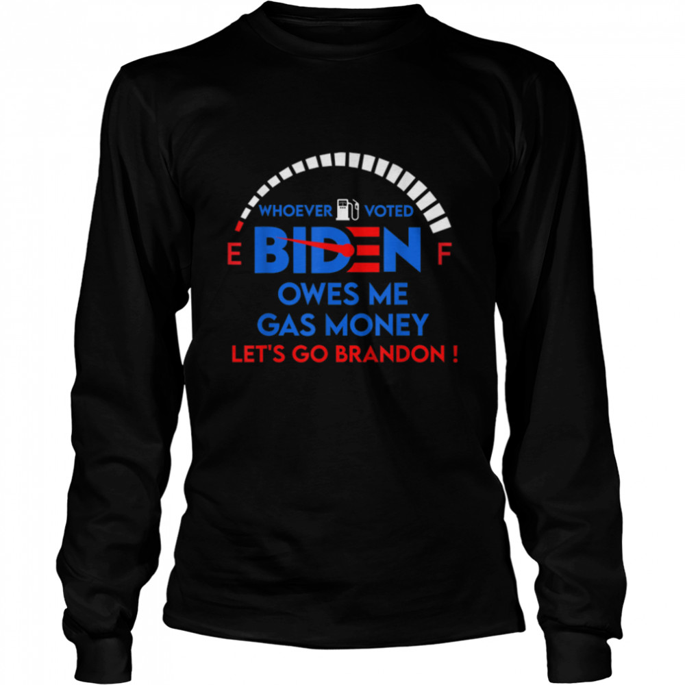 Let's Go Brandon, Whoever Voted Biden Owes Me Gas Money T- B09KS9XFSX Long Sleeved T-shirt